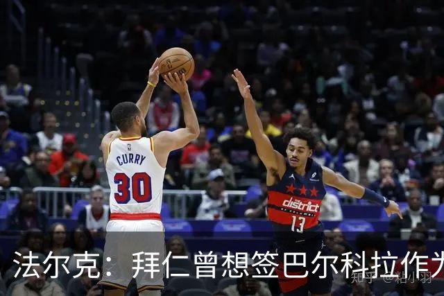 法尔克：拜仁曾想签巴尔科拉作为迪亚斯替补，但因转会费太高放弃