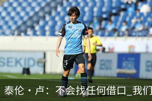 泰伦·卢：不会找任何借口 我们的目标就是打进季后赛