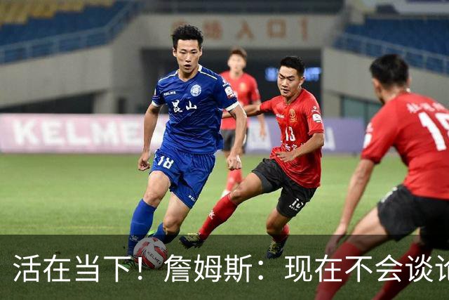 活在当下！詹姆斯：现在不会谈论未来 那样对我自己并不公平