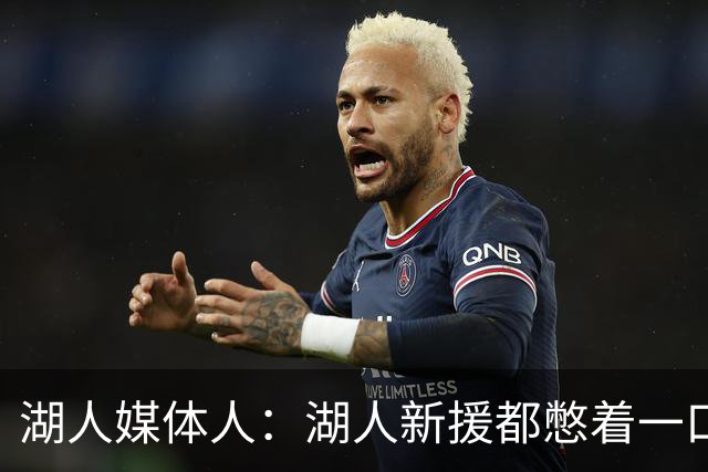 湖人媒体人：湖人新援都憋着一口气 很多人首次有机会打重要比赛
