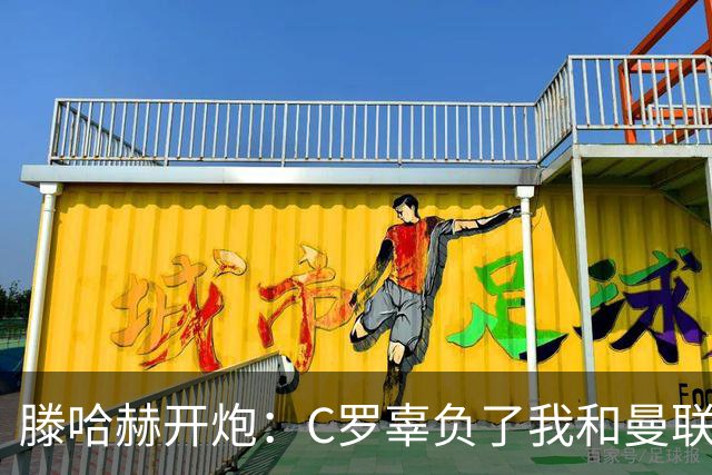 滕哈赫开炮：C罗辜负了我和曼联，他既不跑也不练