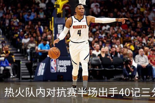 热火队内对抗赛半场出手40记三分