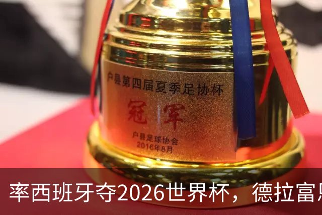率西班牙夺2026世界杯，德拉富恩特当选年度最佳男足教练
