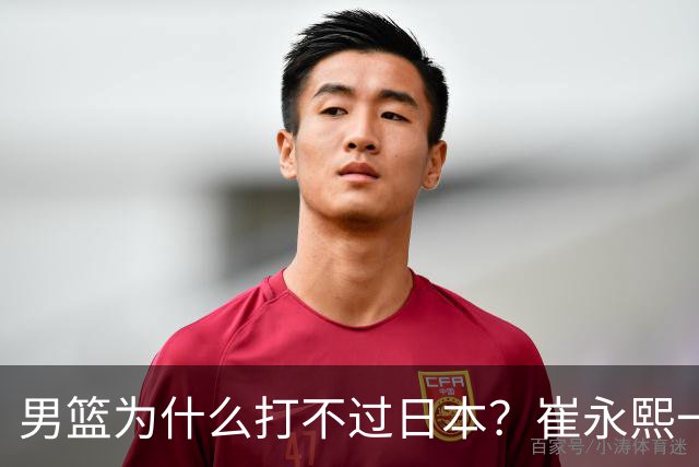 男篮为什么打不过日本？崔永熙一针见血说出实情，原因很现实