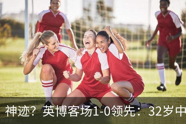 神迹？英博客场1-0领先：32岁中卫一击致命 蓉城仍无法提前夺冠