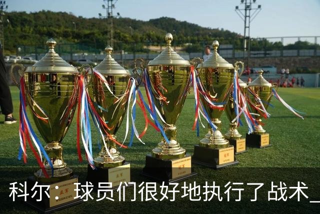 科尔：球员们很好地执行了战术 也出色地掌控了比赛节奏
