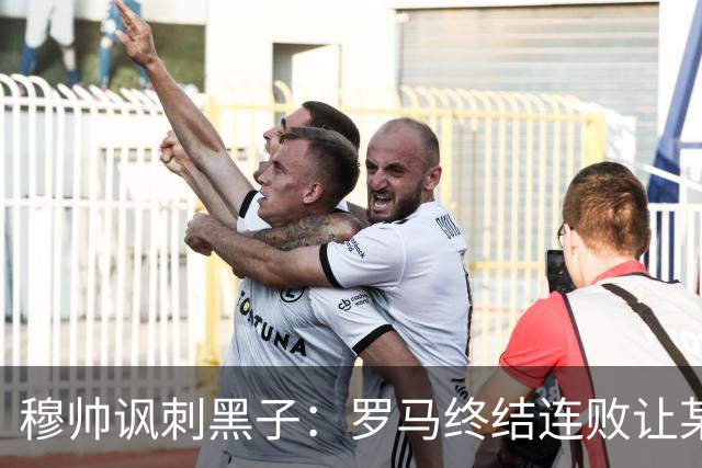 穆帅讽刺黑子：罗马终结连败让某些人失望了