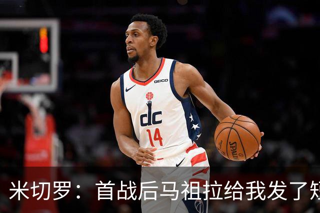 米切罗：首战后马祖拉给我发了短信 但我没回因为我打得太烂了