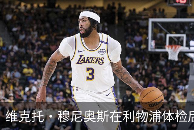 维克托·穆尼奥斯在利物浦体检后数日遭遇世界杯伤病新挫折