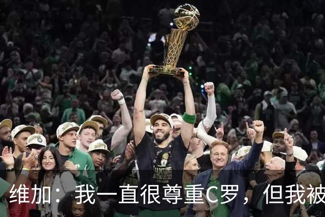 维加：我一直很尊重C罗，但我被告知不要就他的情况发表评论