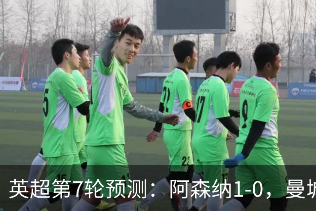 英超第7轮预测：阿森纳1-0，曼城3-1，切尔西1-1，利物浦1-1