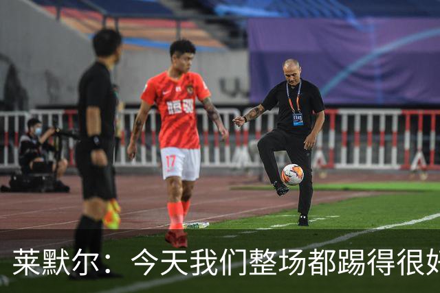 莱默尔：今天我们整场都踢得很好，希望在这个基础上继续提高