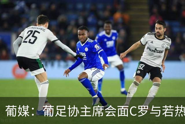 葡媒：葡足协主席会面C罗与若热-热苏斯，各方都承认了错误