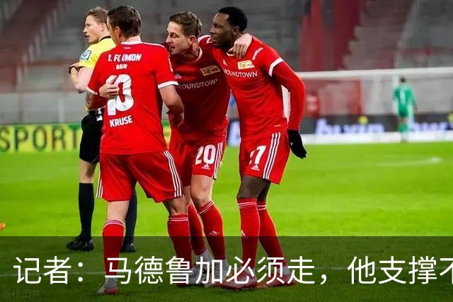 记者：马德鲁加必须走，他支撑不起更高版本的泰山队
