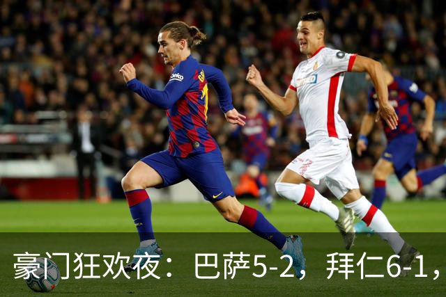 豪门狂欢夜：巴萨5-2，拜仁6-1，国米3-1，曼城3-2，利物浦2-1