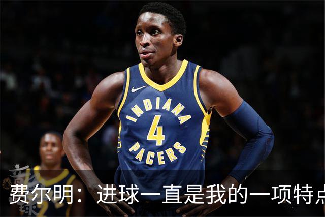 费尔明：进球一直是我的一项特点，今年我更加享受进球的感觉