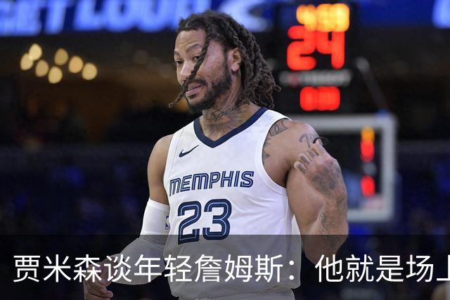 贾米森谈年轻詹姆斯：他就是场上教练 能看到教练都没发现的东西