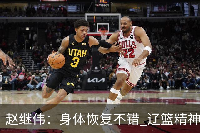 赵继伟：身体恢复不错 辽篮精神面貌和打法会有变化