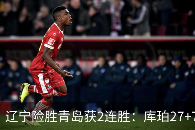 辽宁险胜青岛获2连胜：库珀27+7制胜两罚 赵继伟克里斯被罚下