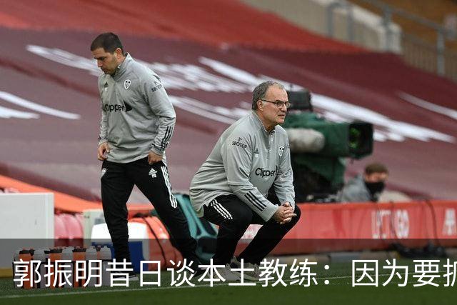 郭振明昔日谈本土教练：因为要抓主要矛盾 首先抓纪律作风斗志