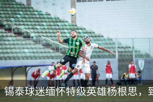 锡泰球迷缅怀特级英雄杨根思，致敬“三个不相信”精神