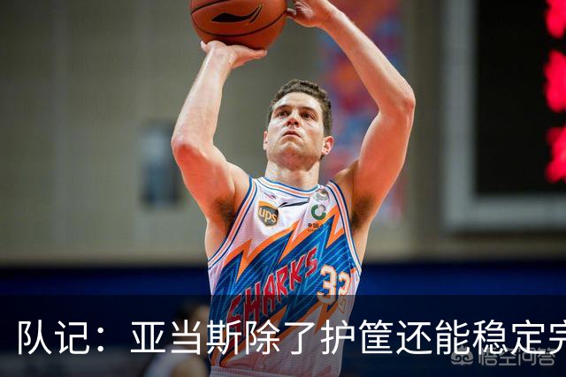 队记：亚当斯除了护筐还能稳定完成终结 这是他和卡佩拉的差别