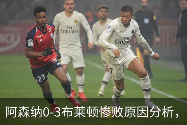 阿森纳0‑3布莱顿惨败原因分析，连胜掺水分，主帅应变无力