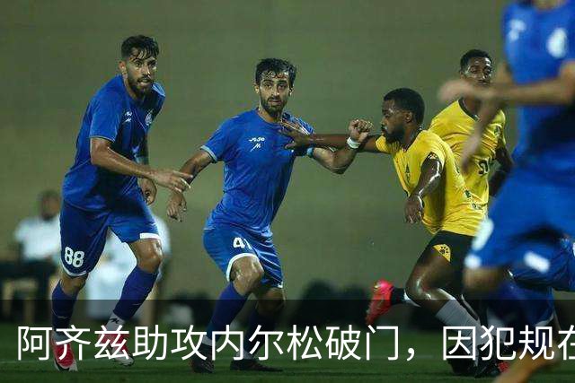 阿齐兹助攻内尔松破门，因犯规在先被吹进球无效
