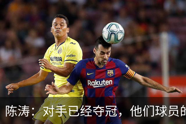 陈涛：对手已经夺冠，他们球员的精力没完全放在这场比赛