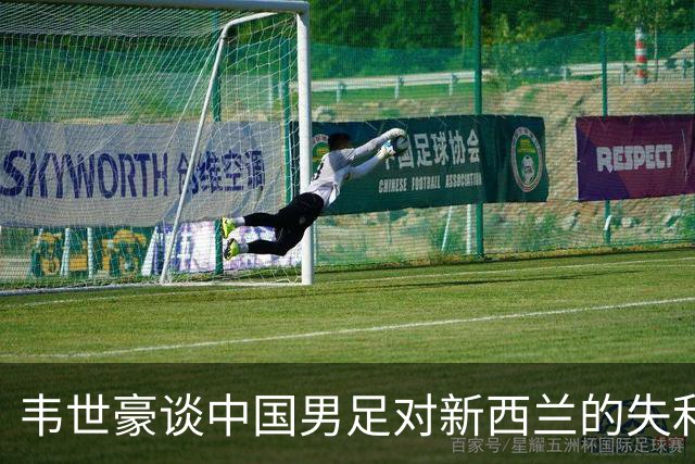 韦世豪谈中国男足对新西兰的失利：丢球太早导致无法控制局面