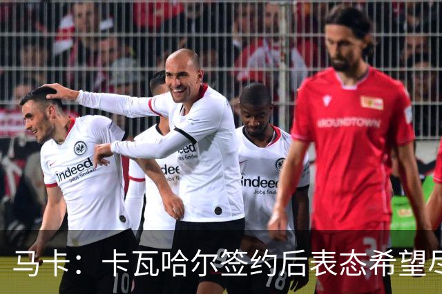 马卡：卡瓦哈尔签约后表态希望尽快开始工作，下一轮西甲有望出场