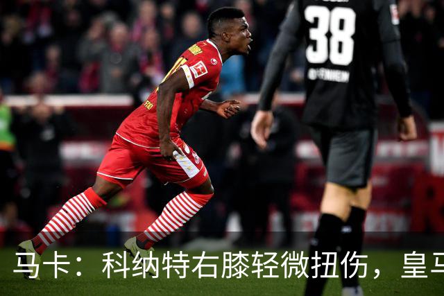 马卡：科纳特右膝轻微扭伤，皇马仍需评估旧伤影响