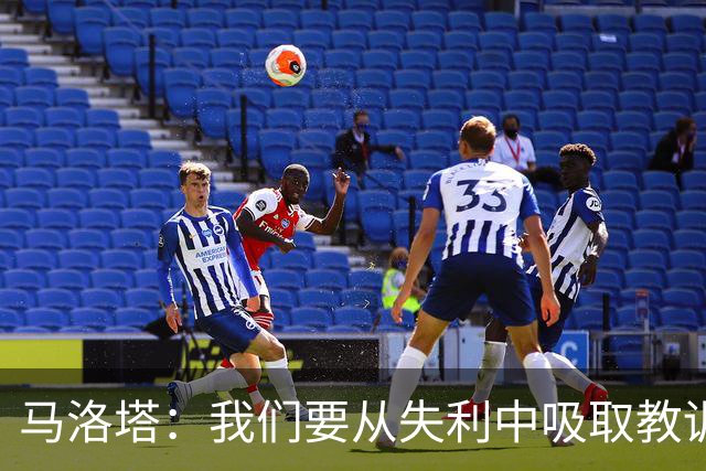马洛塔：我们要从失利中吸取教训，分析存在的问题并实现自我提升