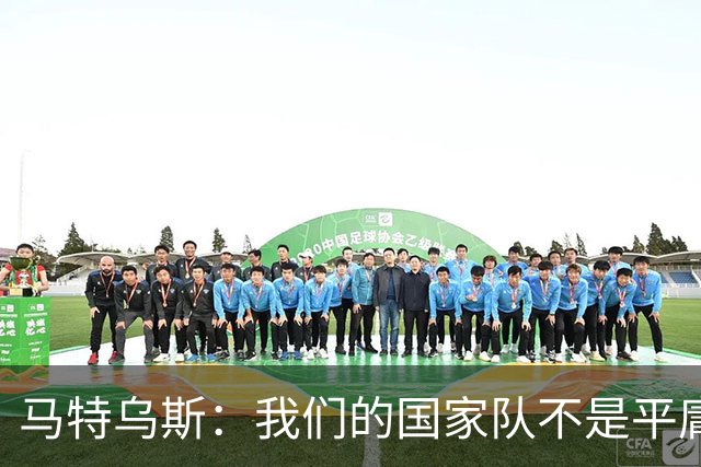 马特乌斯：我们的国家队不是平庸之师，德国队问题在心态