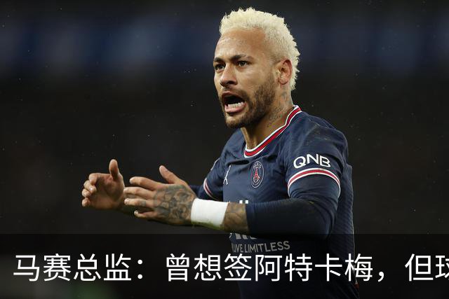 马赛总监：曾想签阿特卡梅，但球员最终选择了里昂