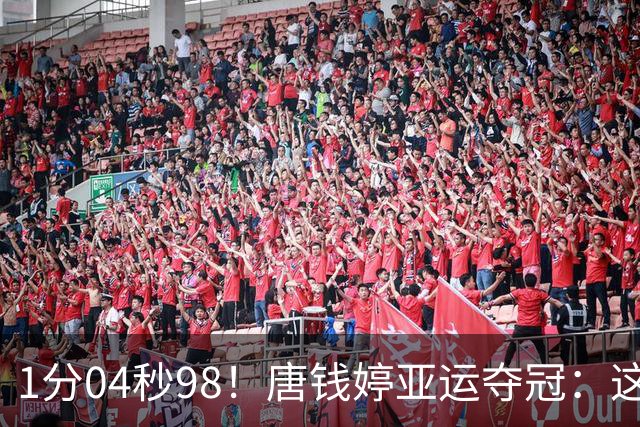 1分04秒98！唐钱婷亚运夺冠：这成绩我等了两年