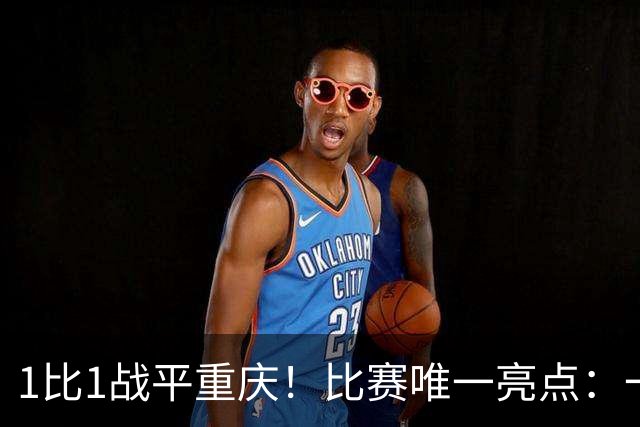 1比1战平重庆！比赛唯一亮点：一脚吊射加速了于金永的续约速度