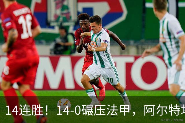 14连胜！14-0碾压法甲，阿尔特塔的欧冠杀招，现在轮到拜仁要接招