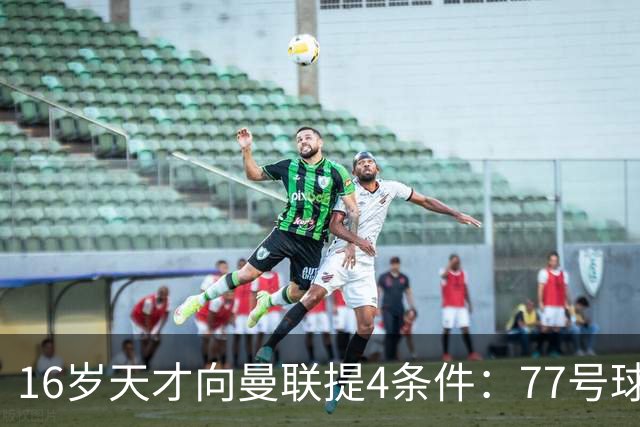 16岁天才向曼联提4条件：77号球衣百万年薪，被拒后走人