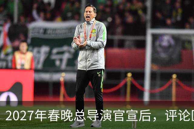 2027年春晚总导演官宣后，评论区热闹，本山大叔的担忧恐要成真！
