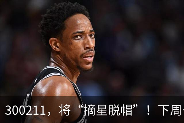 300211，将“摘星脱帽”！下周一停牌