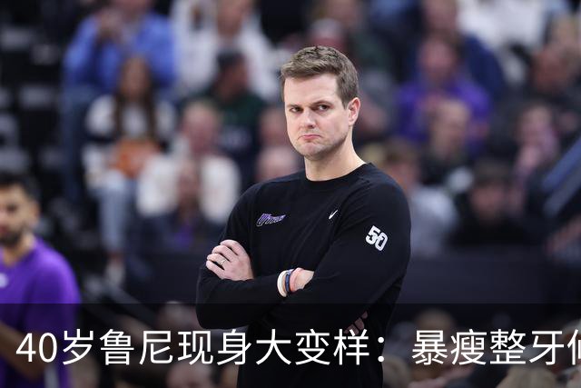 40岁鲁尼现身大变样：暴瘦整牙修鼻梁，否认打减重针