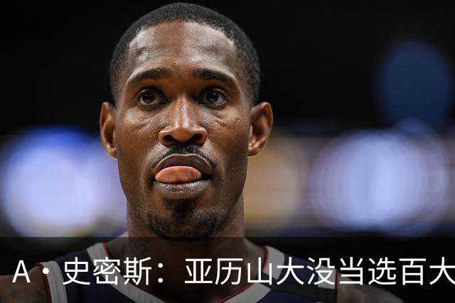 A·史密斯：亚历山大没当选百大球员榜首是对其实力的严重不敬