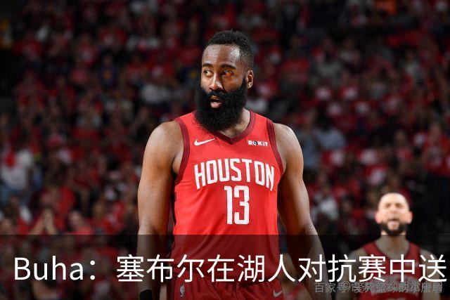 Buha：塞布尔在湖人对抗赛中送出高达7次的抢断 有望打首发