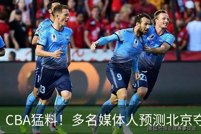 CBA猛料！多名媒体人预测北京夺冠，弗格阿祖随广东出征，拉塞尔被评100分