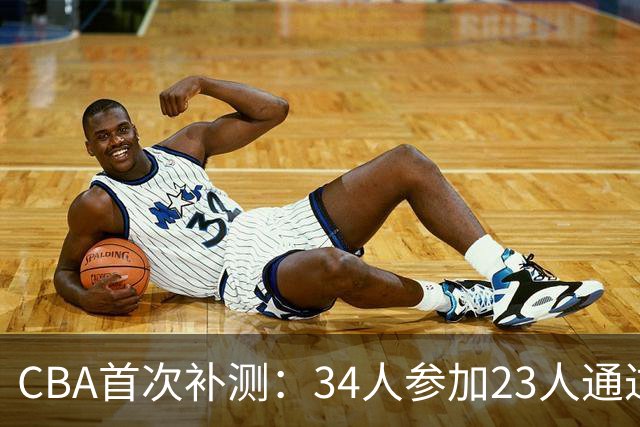 CBA首次补测：34人参加23人通过 王哲林等3顶薪球员上岗