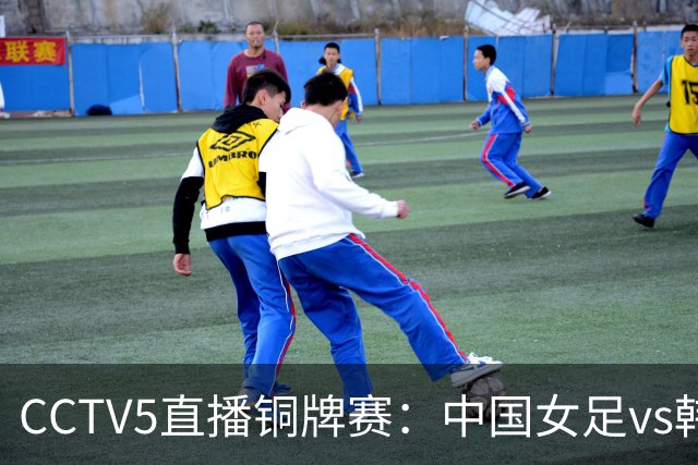 CCTV5直播铜牌赛：中国女足vs韩国女足，亚运会历史战绩2胜1负