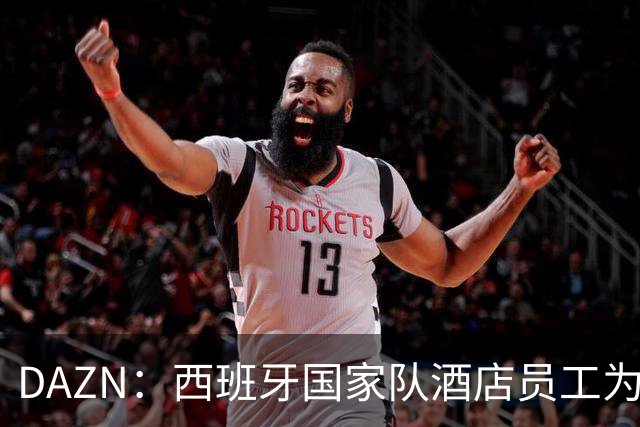 DAZN：西班牙国家队酒店员工为球迷和媒体提供了瓶装水