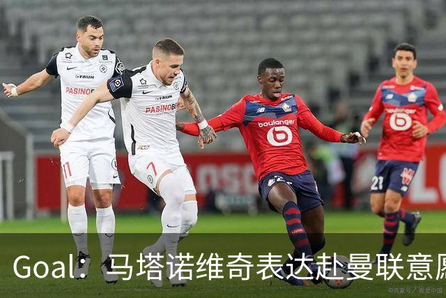 Goal：马塔诺维奇表达赴曼联意愿，弗赖堡无意赛季中途出售