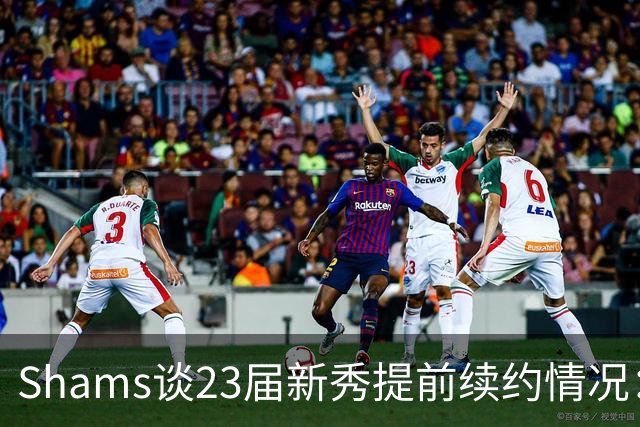 Shams谈23届新秀提前续约情况：奥萨尔和米勒将和球队开启谈判